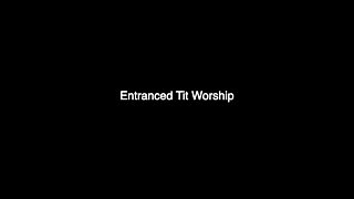 Entranced Tit Worship - Standard Definition